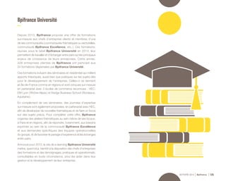 ACTIVITÉ 2014 Bpifrance 125
Bpifrance Université
Depuis 2013, Bpifrance propose une offre de formations
sur-mesure aux chefs d’entreprise clients et membres d’une
de ses communautés ( communautés thématiques ou sectorielles,
communauté Bpifrance Excellence, etc. ). Ces formations,
réunies sous le label Bpifrance Université en 2014, leur
permettent de travailler et d’échanger entre pairs sur les principaux
enjeux de croissance de leurs entreprises. Cette année,
328 entreprises clientes de Bpifrance ont participé aux
24 formations dispensées par Bpifrance Université.
Ces formations incluent des séminaires en résidentiel qui mêlent
apports théoriques, aussi bien que pratiques sur les sujets clés
pour le développement de l’entreprise. Celles-ci se tiennent
en Île-de-France comme en régions et sont conçues sur-mesure
en partenariat avec 3 écoles de commerce reconnues : HEC,
EM Lyon ( Rhône-Alpes ) et Kedge Business School ( Bordeaux,
Aquitaine ).
En complément de ces séminaires, des journées d’expertise
sur-mesure sont également proposées, en partenariat avec HEC,
afin de développer de nouvelles thématiques et de faire un focus
sur des sujets précis. Pour compléter cette offre, Bpifrance
organise des ateliers thématiques au sein même de ses locaux,
à Paris et en régions, afin de répondre, notamment, aux besoins
exprimés au sein de la communauté Bpifrance Excellence
et aux demandes spécifiques des équipes opérationnelles
du groupe, et de favoriser le partage d’expérience et les échanges
entre pairs.
Annoncé pour 2015, le site de e-learning Bpifrance Université
mettra, quant à lui, bientôt à la disposition des chefs d’entreprises
des formations et des témoignages, pratiques et opérationnels,
consultables en toute circonstance, pour les aider dans leur
gestion et le développement de leur entreprise.
 
