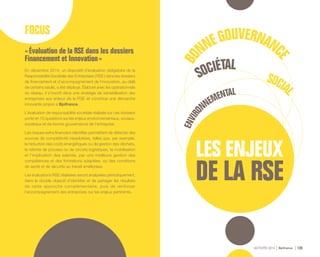 BO
NNEGOUVERNANC
E
SOCIÉTAL
SOCIA
L
ENVIRO
NNEMENTAL
ACTIVITÉ 2014 Bpifrance 135
FOCUS
« Évaluation de la RSE dans les dossiers
Financement et Innovation »
En décembre 2014, un dispositif d’évaluation obligatoire de la
Responsabilité Sociétale des Entreprises ( RSE ) dans les dossiers
de financement et d’accompagnement de l’innovation, au-delà
de certains seuils, a été déployé. Élaboré avec les opérationnels
du réseau, il s’inscrit dans une stratégie de sensibilisation des
entreprises aux enjeux de la RSE et constitue une démarche
innovante propre à Bpifrance.
L’évaluation de responsabilité sociétale réalisée sur ces dossiers
porte en 10 questions sur les enjeux environnementaux, sociaux,
sociétaux et de bonne gouvernance de l’entreprise.
Les risques extra financiers identifiés permettent de détecter des
sources de compétitivité inexploitées, telles que, par exemple,
la réduction des coûts énergétiques ou de gestion des déchets,
la refonte de process ou de circuits logistiques, la mobilisation
et l’implication des salariés, par une meilleure gestion des
compétences et des formations adaptées, ou des conditions
de santé et de sécurité au travail améliorées.
Les évaluations RSE réalisées seront analysées périodiquement,
dans le double objectif d’identifier et de partager les résultats
de cette approche complémentaire, puis de renforcer
l’accompagnement des entreprises sur les enjeux pertinents.
 