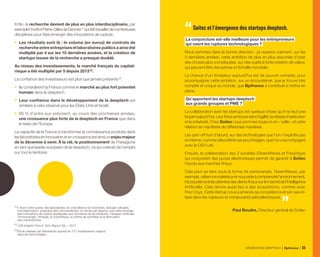 Enfin, la recherche devient de plus en plus interdisciplinaire, par
exemplel’institutPierre-GillesdeGennes (1)
quifaittravaillerdenombreuses
disciplines pour faire émerger des innovations de rupture.
•	 Les résultats sont là : le volume (en euros) de contrats de
recherche entre entreprises et laboratoires publics a ainsi été
multiplié par 4 sur les 10 dernières années, et la création de
startups issues de la recherche a presque doublé.
Au niveau des investissements, le marché français du capital-
risque a été multiplié par 5 depuis 2013 (2)
.
La confiance des investisseurs est plus que jamais présente (3)
.
•	 Ils considèrent la France comme le marché au plus fort potentiel
humain dans la deeptech.
•	 Leur confiance dans le développement de la deeptech est
similaire à celui observé pour les États-Unis et Israël.
•	 88 % d’entre eux prévoient, au cours des prochaines années,
une croissance plus forte de la deeptech en France que dans
le reste de l’Europe.
La capacité de la France à transformer la connaissance produite dans
leslaboratoireseninnovationetencroissanceestainsiunenjeumajeur
de la décennie à venir. À la clé, le positionnement de l’hexagone
en tant que leader européen de la deeptech, ce qui créerait de l’emploi
sur tout le territoire.
La conjoncture est-elle meilleure pour les entrepreneurs
qui osent les ruptures technologiques ?
Nous sommes dans la bonne direction. Je ressens vraiment, sur les
5 dernières années, cette ambition de plus en plus assumée d’oser
des choses plus compliquées, sur des sujets à forte création de valeur,
qui peuvent être disruptives à l’échelle mondiale.
La chance d’un fondateur aujourd’hui est de pouvoir compter, pour
accompagner cette ambition, sur un écosystème, que je trouve très
complet et unique au monde, que Bpifrance a contribué à mettre en
place.
Qu’apportent les startups deeptech
aux grands groupes et PME ?
La collaboration avec les startups est quelque chose qu’il ne faut pas
louperaujourd’hui.Leurforcesetrouvedansl’agilité,lavitessed’exécution
et la créativité. Chez Soitec nous sommes toujours en « veille » et cette
relation se manifeste de différentes manières.
Les spin-off tout d’abord, sur des technologies que l’on n’exploite pas
eninterne,commecelaaétélecaspourExagan,quel’onaaccompagné
avec le CEA Leti.
Ensuite, la collaboration des 2 sociétés (GreenWaves et Frec|n|sys)
qui conçoivent des puces électroniques permet de garantir à Soitec
l’accès aux marchés finaux.
Cela peut se faire sous la forme de partenariats. GreenWaves, par
exemple,utilisenosmatériauxetnousaideàcomprendrel’environnement,
l’écosystèmeetlesattentesdesclientsfinauxsurlemarchédel’Intelligence
Artificielle. Cela donne aussi lieu à des acquisitions, comme avec
Frec’n’sys. Cette startup nous a amenés sa compétence et son savoir-
faire dans les capteurs et composants piézoélectriques.
Paul Boudre, Directeur général de Soitec
“Soitec et l’émergence des startups deeptech.
(1) 
Il réunit entre autres des laboratoires de d’excellence en biochimie, biologie cellulaire,
microfabrication, physique des microsystèmes, et chimie par plasma, pour faire émerger
des innovations de rupture appliquées aux domaines de la médecine, l’analyse médicale,
l’immunologie, l’énergie, la cosmétique, la chimie de synthèse et la fabrication
des médicaments.
(2) 
«CB Insights French Tech Report Q4 », 2017.
(3) 
Étude réalisée par Wavestone auprès de 107 investisseurs majeurs
dans les technologies.
GÉNÉRATION DEEPTECH Bpifrance 35
 