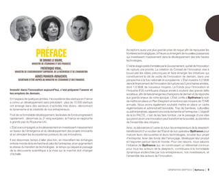 PRÉFACEDEBRUNOLEMAIRE,
MINISTREDEL’ÉCONOMIEETDESFINANCES
FRÉDÉRIQUEVIDAL,
MINISTREDEL’ENSEIGNEMENTSUPÉRIEUR,DELA RECHERCHEETDEL’INNOVATION
AGNÈSPANNIER-RUNACHER,
SECRÉTAIRED’ÉTATAUPRÈSDU MINISTREDEL’ÉCONOMIEETDESFINANCES
Investir dans l’innovation aujourd’hui, c’est préparer l’avenir et
les emplois de demain.
En l’espace de quelques années, l’écosystème des startups en France
a connu un développement sans précédent : plus de 10 000 startups
ont émergé dans des secteurs d’activités très divers, démontrant
le dynamisme et la créativité de nos entrepreneurs.
Fruit de ce formidable développement, les levées de fonds progressent
rapidement : désormais au 2e
rang européen, la France se rapproche
à grands pas du Royaume-Uni.
L’État a accompagné ce bouleversement en investissant massivement
en faveur de l’émergence et du développement des projets innovants
et en stimulant les écosystèmes porteurs de ces innovations.
Il est désormais temps d’aller plus loin, en intensifiant les échanges
entre le monde de la recherche et celui de l’entreprise, et en augmentant
la vitesse du transfert de technologies : le temps qui sépare le passage
de la découverte scientifique à la mise sur le marché doit changer
d’échelle.
Acceptons aussi une plus grande prise de risque afin de repousser les
frontièrestechnologiques,àl’heureoùémergentdenouvellespuissances
qui investissent massivement dans le développement des très hautes
technologies.
C’estlevirageopéréd’embléeparleGouvernement,quifaitdel’innovation
de rupture une priorité. La création du Conseil de l’Innovation vise à
bousculer les idées préconçues et faire émerger les initiatives qui
constitueront la clé de voûte de l’innovation de demain, dans une
perspective à la fois nationale et européenne. L’État investira 4,5 Md€
dans le financement de l’innovation de rupture ces 5 prochaines années,
dont 1,6 Md€ de nouveaux moyens. Le Fonds pour l’Innovation et
l’Industrie (F2I) contribuera chaque année à soutenir des grands défis
sociétaux,afindefaireémergerleschampionsdedemainetderépondre
aux grands enjeux de notre époque. L’État confie à Bpifrance le soin
de mettre en place un Plan Deeptech et renforce ses moyens de 70 M€
annuels. Nous avons également souhaité mettre en place un cadre
réglementaire et administratif favorable. Trop de barrières, culturelles
ouadministratives,séparentencorelarechercheetl’entreprise.L’objectif
de la loi PACTE, c’est de les faire tomber, car le passage d’une idée
qui prend vie en une innovation peut transformer la société, au bénéfice
de l’ensemble des citoyens.
Ainsi, du laboratoire à l’usine du futur, les entrepreneurs de la deeptech
bénéficieront d’un soutien de l’État et de son opérateurBpifrance pour
maturer leurs découvertes et leurs technologies, incuber leur projet
d’entreprise, lever des fonds dès l’amorçage, développer leur produit
et l’exporter partout dans le monde. Pour ces raisons, nous saluons
l’initiative de Bpifrance qui, en construisant un référentiel commun
pour tous les acteurs de la deeptech, contribuera à la formidable
dynamique enclenchée par nos entrepreneurs, nos investisseurs, et
l’ensemble des acteurs de l’innovation.
GÉNÉRATION DEEPTECH Bpifrance 9
 