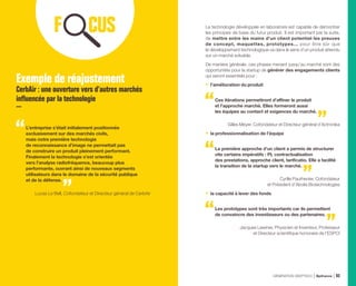 La technologie développée en laboratoire est capable de démontrer
les principes de base du futur produit. Il est important par la suite,
de mettre entre les mains d’un client potentiel les preuves
de concept, maquettes, prototypes… pour être sûr que
le développement technologique va dans le sens d’un produit attendu
sur un marché solvable.
De manière générale, ces phases menant jusqu’au marché sont des
opportunités pour la startup de générer des engagements clients
qui seront essentiels pour :
•	 l’amélioration du produit
Ces itérations permettront d’affiner le produit
et l’approche marché. Elles formeront aussi
les équipes au contact et exigences du marché.
Gilles Meyer, Cofondateur et Directeur général d’Actronika
•	 la professionnalisation de l’équipe
La première approche d’un client a permis de structurer
vite certains impératifs : PI, contractualisation
des prestations, approche client, tarificatio. Elle a facilité
la transition de la startup vers le marché.
Cyrille Pauthenier, Cofondateur
et Président d’Abolis Biotechnologies
•	 la capacité à lever des fonds
Les prototypes sont très importants car ils permettent
de convaincre des investisseurs ou des partenaires.
Jacques Lewiner, Physicien et Inventeur, Professeur
et Directeur scientifique honoraire de l’ESPCI
Exemple de réajustement
CerbAir : une ouverture vers d’autres marchés
influencée par la technologie
L’entreprise s’était initialement positionnée
exclusivement sur des marchés civils,
mais notre première technologie
de reconnaissance d’image ne permettait pas
de construire un produit pleinement performant.
Finalement la technologie s’est orientée
vers l’analyse radiofréquence, beaucoup plus
performante, ouvrant ainsi de nouveaux segments
utilisateurs dans le domaine de la sécurité publique
et de la défense.
Lucas Le Bell, Cofondateur et Directeur général de CerbAir
GÉNÉRATION DEEPTECH Bpifrance 93
 