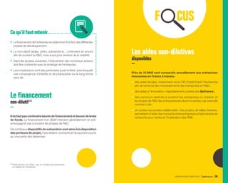 •	 Lefinancementdel’entreprisesecadenceenfonctiondesdifférentes
phases de développement.
•	 Le non-dilutif (aides, prêts, subventions…) intervient en amont
afin de soutenir la RD, mais aussi pour amener de la visibilité.
•	 Dans les phases suivantes, l’intervention des nombreux acteurs
doit être cohérente avec la stratégie de l’entreprise.
•	 Les investisseurs sont des partenaires à part entière, avec lesquels
une convergence d’intérêts et de philosophie sur le long terme
sera clé.
Ce qu’ilfautretenir
Le financement
non-dilutif (1)
Ilnefautpasconfondrebesoindefinancementetbesoindelevée
de fonds. Le financement non-dilutif intervient généralement en pré-
amorçage et vise à soutenir les phases de RD.
De nombreux dispositifs de subvention sont ainsi à la disposition
des porteurs de projet, mais restent contraints et ne peuvent couvrir
qu’une partie des dépenses.
Les aides non-dilutives
disponibles
Près de 10 Md€ sont consacrés annuellement aux entreprises
innovantes en France à travers :
•	 des aides fiscales, notamment via le CIR (Crédit Impôt Recherche)
afin de renforcer les investissements des entreprises en RD ;
•	 des aides à l’innovation, majoritairement portées par Bpifrance ;
•	 des concours destinés à soutenir les entreprises en création et
les projets de RD des entreprises les plus innovantes, par exemple
comme I-Lab ;
•	 un soutien aux projets collaboratifs. Ces projets, de tailles diverses,
permettent d’aider des consortia entre entreprises et laboratoires de
recherche pour renforcer l’implication des PME.
(1) 
Financement non-dilutif : qui ne modifie pas la structure
du capital de l’entreprise.
GÉNÉRATION DEEPTECH Bpifrance 99
 