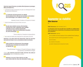 Outreleuraspectfinancier,cesaidesoffrentplusieursavantages.
Elles permettent de :
•	 confronter le projet d’entreprise et le plan de développement avec
des personnes extérieures ;
La recherche de financements non-dilutifs
est une phase clé car elle est une première confrontation
de la technologie à une réalité du marché.
Sébastien Gravier, Fondateur et Président de Vulkam
•	 obtenir des labels avec les prix et les concours ;
En plus de la dotation perçue, être lauréats
et Grand Prix I-lab a augmenté notre visibilité
nationale et nous a donné l’opportunité
de présenter l’approche thérapeutique disruptive
de notre technologie.
Florence Allouche, Présidente de SparingVision
•	 faire valoir les intérêts des entreprises lors des levées de fonds.
Attention, ces aides étant très dispersées, aller les chercher
demande du temps et une connaissance dans le domaine.
Cette activité est extrêmement chronophage,
et le fait que je connaisse ces arcanes a été
un élément clé.
Pascal Boulanger, Fondateur et Président  Directeur délégué
aux Opérations de NAWATechnologies
Certes, des cabinets proposent d’aller chercher des aides et
subventions, mais un entrepreneur prévient :
Attention à ne pas se faire réécrire son idée
pour rentrer dans les clous des demandes d’aides.
Augmenter sa visibilité
Hello Tomorrow
Hello Tomorrow a été cofondé en 2011.
La structure à but non-lucratif vise à faciliter la collaboration
entre entrepreneurs, industriels et investisseurs dans le domaine
de la deeptech.
Hello Tomorrow organise :
•	 unecompétitiondestartupdeeptechàfortevisibilité(GlobalChallenge)  ;
•	 des programmes de mentoring (Deeptech Founders) ;
•	 de la formation ;
•	 du conseil en innovation ;
•	 une série d’événements à travers le monde.
GÉNÉRATION DEEPTECH Bpifrance 101
 