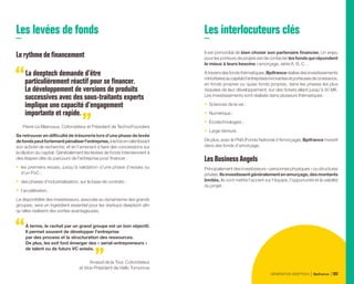 Les levées de fonds
Lerythmedefinancement
La deeptech demande d’être
particulièrement réactif pour se financer .
Le développement de versions de produits
successives avec des sous-traitants experts
implique une capacité d’engagement
importante et rapide.
Pierre Le Blainvaux, Cofondateur et Président de TechnoFounders
Se retrouver en difficulté de trésorerie lors d’une phase de levée
defondspeutfortementpénaliserl’entreprise,àlafoisenralentissant
son activité de recherche, et en l’amenant à faire des concessions sur
la dilution du capital. Généralement les levées de fonds interviennent à
des étapes clés du parcours de l’entreprise pour financer :
•	 les premiers essais, jusqu’à validation d’une phase d’essais ou
d’un PoC ;
•	 des phases d’industrialisation, sur la base de contrats ;
•	 l’accélération.
La disponibilité des investisseurs, associée au dynamisme des grands
groupes, sera un ingrédient essentiel pour les startups deeptech afin
qu’elles réalisent des sorties avantageuses.
À terme, le rachat par un grand groupe est un bon objectif.
Il permet souvent de développer l’entreprise
par des process et la structuration des ressources.
De plus, les exit font émerger des « serial-entrepreneurs »
de talent ou de futurs VC avisés.
Arnaud de la Tour, Cofondateur
et Vice-Président de Hello Tomorrow
Les interlocuteurs clés
Il est primordial de bien choisir son partenaire financier. Un enjeu
pour les porteurs de projets est de contacter les fonds qui répondent
le mieux à leurs besoins : amorçage, série A, B, C…
Àtraversdesfondsthématiques,Bpifranceréalisedesinvestissements
minoritairesaucapitald’entreprisesinnovantesetporteusesdecroissance,
en fonds propres ou quasi fonds propres, dans les phases les plus
risquées de leur développement, sur des tickets allant jusqu’à 30 M€.
Les investissements sont réalisés dans plusieurs thématiques :
•	 Sciences de la vie ;
•	 Numérique ;
•	 Écotechnologies ;
•	 Large Venture.
De plus, avec le FNA (Fonds National d’Amorçage), Bpifrance investit
dans des fonds d’amorçage.
LesBusinessAngels
Principalement des investisseurs « personnes physiques » ou structures
privées.Ilsinvestissentgénéralementenamorçage,desmontants
limités. Ils vont mettre l’accent sur l’équipe, l’opportunité et la viabilité
du projet.
GÉNÉRATION DEEPTECH Bpifrance 103
 