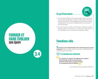 FORMER ET
FAIRE ÉVOLUER
SON ÉQUIPE
3.4
•	 Les fonctions de RD ne sont pas les seules à être importantes
pour les startups deeptech. L’accent à mettre autour du produit
et des besoins clients, rend le développement produit, le business
developpement et souvent le réglementaire très importants…
et très recherchés.
•	 Avec la croissance, le rôle du CEO évolue. Certaines activités
prennent plus d’importance, en particulier celles liées à
l’industrialisation et / ou nécessitant une expertise marché.
Cequ’ilfaut retenir
Fonctions clés
3fonctions sont indispensables dès le démarrage d’un projet
deeptech. Elles sont bien souvent assurées, individuellement ou
en groupe, par les fondateurs.
 La fonction de recherche
Il y a besoin d’un apport scientifique pour explorer
la technologie et aller encore plus loin.
Quand le projet passe en phase clinique,
la connaissance peut se diffuser.
Anne Osdoit, Directrice générale de MD Start
1
GÉNÉRATION DEEPTECH Bpifrance 111
 