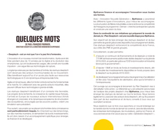 OUELOUES MOTSDEPAUL-FRANÇOISFOURNIER,
DIRECTEUREXÉCUTIFDELA DIRECTION INNOVATION DEBPIFRANCE
« Deeptech » est un mot que l’on n’a pas fini d’entendre.
L’innovation vit un nouveau moment de transformation. Après avoir été
tirée pendant plus de 10 années par le digital et la révolution des
smartphones, qui ont bouleversé les usages, elle connaît une nouvelle
impulsion : une vague liée aux technologies de rupture.
Longtemps retenues par des barrières à l’entrée, les startups deeptech
sont devenues des acteurs incontournables de ce mouvement.
Elles bénéficient aujourd’hui d’un accès plus facile aux ressources
technologiques et d’une dynamique entrepreneuriale forte.
Agiles et dynamiques, elles font le lien entre la recherche fondamentale
et le marché. En collaborant avec les grands acteurs industriels, elles
peuvent diffuser leurs technologies à grande échelle.
Les startups deeptech bénéficient d’un contexte très favorable.
Les progrès de la recherche, la croissance du capital-risque français,
l’arrivée en Europe de nouveaux acteurs internationaux (fonds
étrangers et corporate), et la dynamique européenne de structuration
des écosystèmes, encouragée par les pouvoirs publics, créent une
émulation sans précédent.
Pour autant, ces projets qui se placent à la frontière de la connaissance
sont particulièrement risqués. Ils s’inscrivent sur des temps longs,
sur des marchés incertains, et demandent de lourds investissements.
Ils ont donc besoin d’un accompagnement spécifique pour émerger,
se financer et se développer.
Bpifrance finance et accompagne l’innovation sous toutes
ses formes.
Avec « Innovation Nouvelle Génération », Bpifrance a caractérisé
les différents types d’innovations, pour mieux les accompagner.
La structuration de filières industrielles a visé à renforcer la compétitivité
de l’hexagone, le programme « Demain» chercheà anticiper les ruptures
et construire une vision du futur.
Dans la continuité de ces initiatives qui préparent le monde de
demain,le«PlanDeeptech»estunenouvelleétapepourBpifrance.
Son objectif est de faire émerger des startups deeptech et de leur
permettredegrandirgrâceàdesdispositifsd’accompagnementdédiés.
Ces startups deeptech renforceront la compétitivité de la France,
aux côtés des PME et grands groupes.
Concrètement, ce plan permettra :
1.d’assurer un continuum de financements et de déployer un total de
775 M€ de financements additionnels dédiés deeptech sur la période
2019-2023, en particulier grâce au F2I (Fonds Innovation et Industrie)
lancé par le gouvernement ;
2.d’injecter 1 Md€ en fonds de fonds et investissements directs, afin
de doubler les investissements disponibles en fonds propres dans
la deeptech sur la période 2019-2023 ;
3. dedévelopperl’accompagnementautourdeprogrammesd’accélération
en lien avec l’écosystème de valorisation, ainsi que la formation à
l’entrepreneuriat.
Cet ouvrage qui accompagne le lancement du Plan Deeptech vise à
démultiplier notre action. Le référentiel qui y est présenté sera la base
de l’analyse des projets deeptech chez Bpifrance, pour mieux faire
émerger les startups de demain sur tout le territoire. Nous tenions
également à y associer des acteurs de la deeptech, afin qu’ils puissent
faire part de leur expérience et de leurs conseils à tous ceux qui
souhaitent se lancer.
Nous espérons que ce livre vous apportera un nouvel éclairage sur
la manière dont le monde de demain se construit, dans les laboratoires,
les entreprises technologiques, les incubateurs, partout en France, et
vous donnera envie d’en savoir plus sur cette « Génération Deeptech  ».
GÉNÉRATION DEEPTECH Bpifrance 13
 