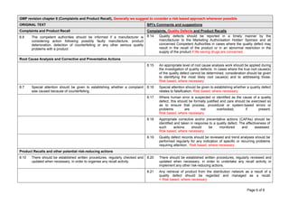Page 6 of 8
GMP revision chapter 8 (Complaints and Product Recall), Generally we suggest to consider a risk based approach whenever possible
ORIGINAL TEXT BPI's Comments and suggestions
Complaints and Product Recall Complaints, Quality Defects and Product Recalls
8.8 The competent authorities should be informed if a manufacturer is
considering action following possibly faulty manufacture, product
deterioration, detection of counterfeiting or any other serious quality
problems with a product
8.14 Quality defects should be reported in a timely manner by the
manufacturer to the Marketing Authorisation Holder/ Sponsor and all
concerned Competent Authorities in cases where the quality defect may
result in the recall of the product or in an abnormal restriction in the
supply of the product if life-saving drugs are concerned.
Root Cause Analysis and Corrective and Preventative Actions
8.15 An appropriate level of root cause analysis work should be applied during
the investigation of quality defects. In cases where the true root cause(s)
of the quality defect cannot be determined, consideration should be given
to identifying the most likely root cause(s) and to addressing those.
Risk based, where necessary
8.7 Special attention should be given to establishing whether a complaint
was caused because of counterfeiting.
8.16 Special attention should be given to establishing whether a quality defect
relates to falsification. Risk based, where necessary
8.17 Where human error is suspected or identified as the cause of a quality
defect, this should be formally justified and care should be exercised so
as to ensure that process, procedural or system-based errors or
problems are not overlooked, if present.
Risk based, where necessary
8.18 Appropriate corrective and/or preventative actions (CAPAs) should be
identified and taken in response to a quality defect. The effectiveness of
such actions should be monitored and assessed.
Risk based, where necessary
8.19 Quality defect records should be reviewed and trend analyses should be
performed regularly for any indication of specific or recurring problems
requiring attention. Risk based, where necessary
Product Recalls and other potential risk-reducing actions
8.10 There should be established written procedures, regularly checked and
updated when necessary, in order to organise any recall activity.
8.20 There should be established written procedures, regularly reviewed and
updated when necessary, in order to undertake any recall activity or
implement any other risk-reducing actions.
8.21 Any retrieval of product from the distribution network as a result of a
quality defect should be regarded and managed as a recall.
= Risk based, where necessary
 