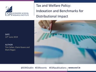 @ESRIDublin #ESRIevents #ESRIpublications www.esri.ie
Tax and Welfare Policy:
Indexation and Benchmarks for
Distributional Impact
DATE
13th June 2019
AUTHOR
Tim Callan, Claire Keane and
Mark Regan
 