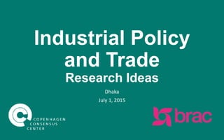 Industrial Policy
and Trade
Research Ideas
Dhaka
July 1, 2015
 