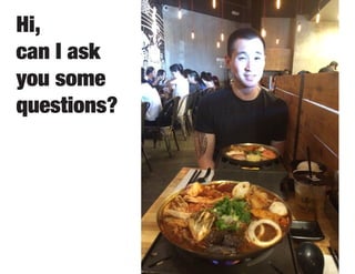 Hi,
can I ask
you some
questions?
 