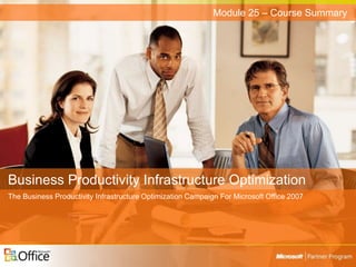 Business Productivity Infrastructure Optimization
The Business Productivity Infrastructure Optimization Campaign For Microsoft Office 2007
Module 25 – Course Summary
 