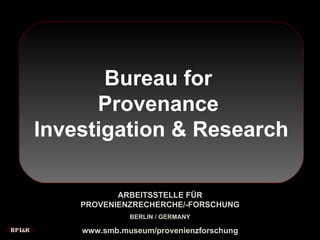 BPI & R Bureau for  Provenance  Investigation & Research ARBEITSSTELLE FÜR PROVENIENZRECHERCHE/-FORSCHUNG BERLIN / GERMANY www.smb.museum/provenienzforschung 