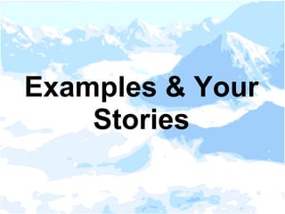 Examples & Your
Stories
 