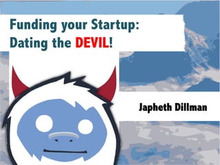 Header/Page	
  Title	
  
Slide’s	
  Main	
  Point	
  (Size	
  28)	
  
	
  
•  Bullets	
  should	
  be	
  this	
  style,	
  small	
  and	
  black	
  
•  Text	
  at	
  font	
  size	
  18	
  roughly	
  
Japheth Dillman
Funding your Startup:
Dating the DEVIL!
 