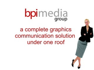 a complete graphics communication solution  under one roof 