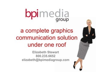 a complete graphics
communication solution
    under one roof
         Elizabeth Stewart
           800.235.6652
  elizabeth@bpimediagroup.com
 