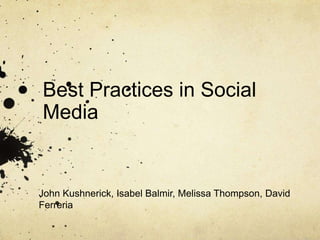 Best Practices in Social
Media
John Kushnerick, Isabel Balmir, Melissa Thompson, David
Ferreria
 