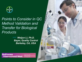 ///////////
Points to Consider in QC
Method Validation and
Transfer for Biological
Products
Weijun Li, Ph.D.
Bayer, Quality Control
Berkeley, CA, USA
 