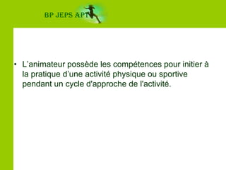BP JEPS APTL’animateur possède les compétences pour initier à la pratique d’une activité physique ou sportive pendant un cycle d'approche de l'activité.