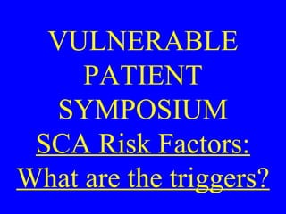 VULNERABLE
PATIENT
SYMPOSIUM
SCA Risk Factors:
What are the triggers?
 
