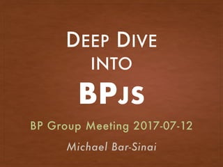 DEEP DIVE
INTO
BPJS
BP Group Meeting 2017-07-12
Michael Bar-Sinai
 