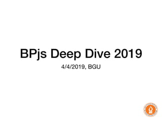 BPjs Deep Dive 2019
4/4/2019, BGU
 