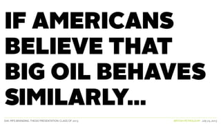 SVA. MPS BRANDING. THESIS PRESENTATION: CLASS OF 2013 BRITISH PETROLEUM July 23, 2013
IF AMERICANS
BELIEVE THAT
BIG OIL behaves
SIMILARLY...
 