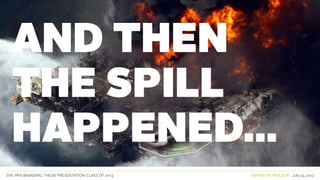 SVA. MPS BRANDING. THESIS PRESENTATION: CLASS OF 2013 BRITISH PETROLEUM July 23, 2013
AND THEN
THE SPILL
HAPPENED...
 
