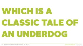 SVA. MPS BRANDING. THESIS PRESENTATION: CLASS OF 2013 BRITISH PETROLEUM July 23, 2013
WHICH IS A
CLASSIC TALE OF
AN UNDERDOG
 