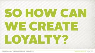 SVA. MPS BRANDING. THESIS PRESENTATION: CLASS OF 2013 BRITISH PETROLEUM July 23, 2013
SO HOW CAN
WE CREATE
loyalty?
 