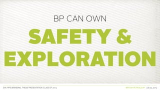 SVA. MPS BRANDING. THESIS PRESENTATION: CLASS OF 2013 BRITISH PETROLEUM July 23, 2013
Safety &
EXPLORATION
BP CAN OWN
 