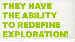 SVA. MPS BRANDING. THESIS PRESENTATION: CLASS OF 2013 BRITISH PETROLEUM July 23, 2013
They have
the ability
to redefine
exploration!
 