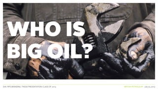 SVA. MPS BRANDING. THESIS PRESENTATION: CLASS OF 2013 BRITISH PETROLEUM July 23, 2013
WHO IS
BIG OIL?
 