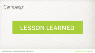 SVA. MPS BRANDING. THESIS PRESENTATION: CLASS OF 2013 BRITISH PETROLEUM July 23, 2013
Campaign
 