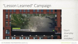 SVA. MPS BRANDING. THESIS PRESENTATION: CLASS OF 2013 BRITISH PETROLEUM July 23, 2013
“Lesson Learned” Campaign
“Don’t
downplay
your
mistakes.”
 