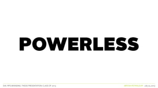 SVA. MPS BRANDING. THESIS PRESENTATION: CLASS OF 2013 BRITISH PETROLEUM July 23, 2013
POWERLESS
 
