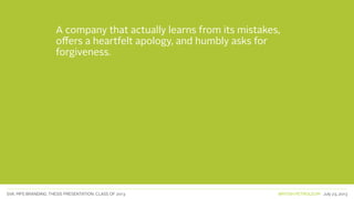 SVA. MPS BRANDING. THESIS PRESENTATION: CLASS OF 2013 BRITISH PETROLEUM July 23, 2013
A company that actually learns from its mistakes,
offers a heartfelt apology, and humbly asks for
forgiveness.
 