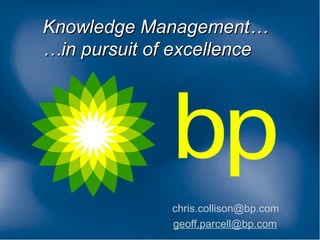Knowledge Management…
…in pursuit of excellence




              chris.collison@bp.com
              geoff.parcell@bp.com
 