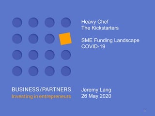 Heavy Chef
The Kickstarters
SME Funding Landscape
COVID-19
Jeremy Lang
26 May 2020
1
 