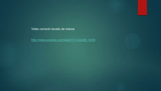 Video correcto lavado de manos
http://www.youtube.com/watch?v=zQwMz_hntI4
 