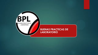 BUENAS PRACTICAS DE
LABORATORIO
 