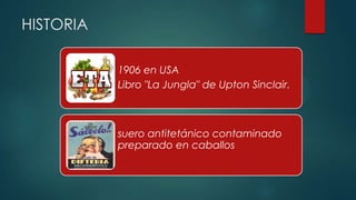 HISTORIA
1906 en USA
Libro "La Jungla" de Upton Sinclair.
suero antitetánico contaminado
preparado en caballos
 