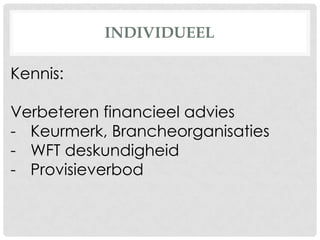 INDIVIDUEEL
Kennis:
Verbeteren financieel advies
- Keurmerk, Brancheorganisaties
- WFT deskundigheid
- Provisieverbod
 