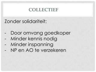 COLLECTIEF
Zonder solidariteit:
- Door omvang goedkoper
- Minder kennis nodig
- Minder inspanning
- NP en AO te verzekeren
 
