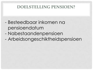 DOELSTELLING PENSIOEN?
- Besteedbaar inkomen na
pensioendatum
- Nabestaandenpensioen
- Arbeidsongeschiktheidspensioen
 