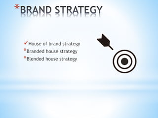 *
House of brand strategy
*Branded house strategy
*Blended house strategy
 