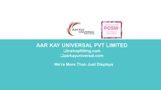 AAR KAY UNIVERSAL PVT LIMITED
Inshopfitting.com
aarkayuniversal.com
We're More Than Just Displays
 