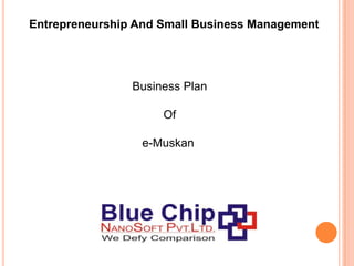 Entrepreneurship And Small Business Management




                Business Plan

                     Of

                 e-Muskan
 