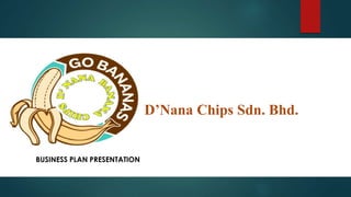 D’Nana Chips Sdn. Bhd.
BUSINESS PLAN PRESENTATION
 