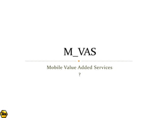 Mobile Value Added Services
             ?
 